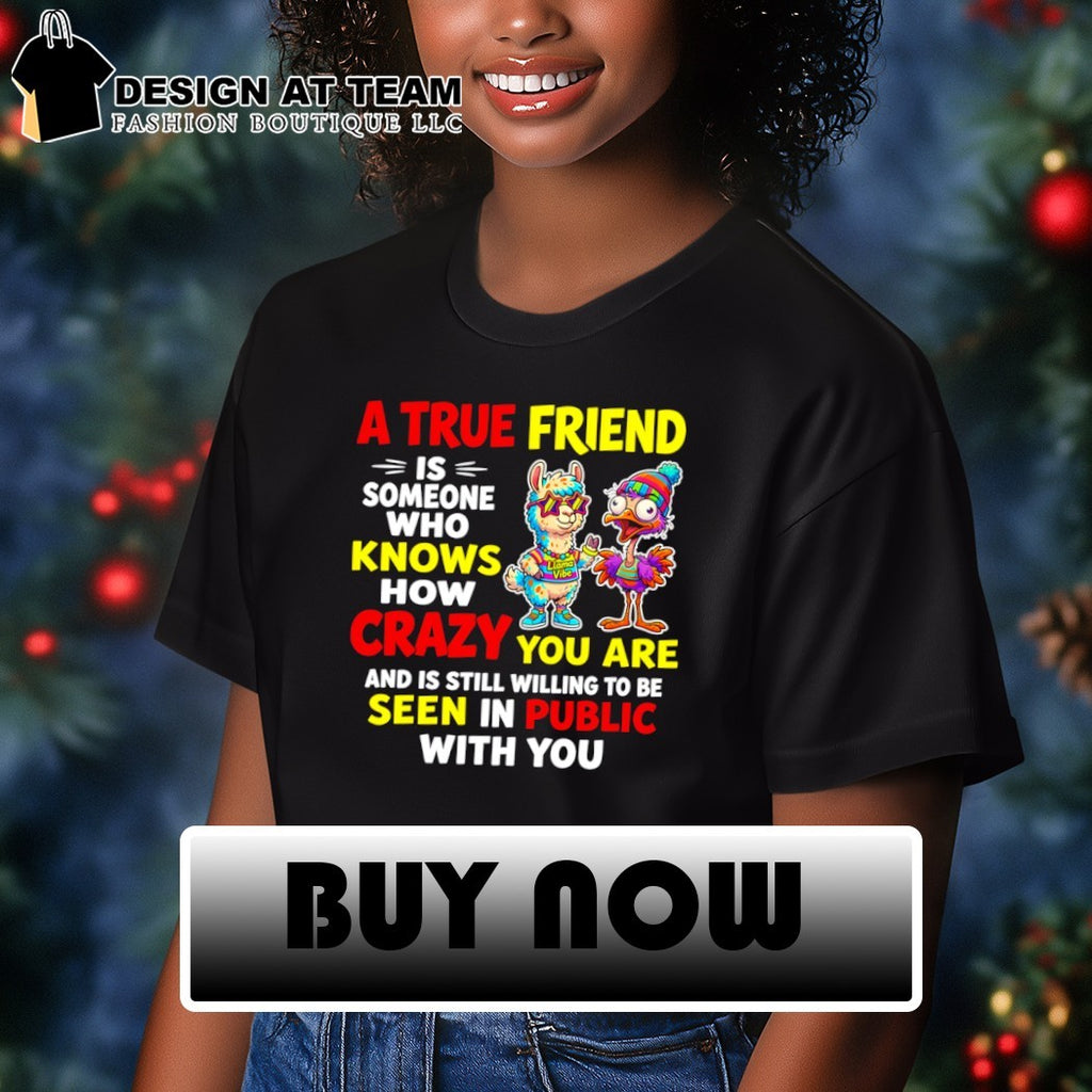 A true friend is someone who knows how crazy you are and is still willing to be seen in public with you shirt