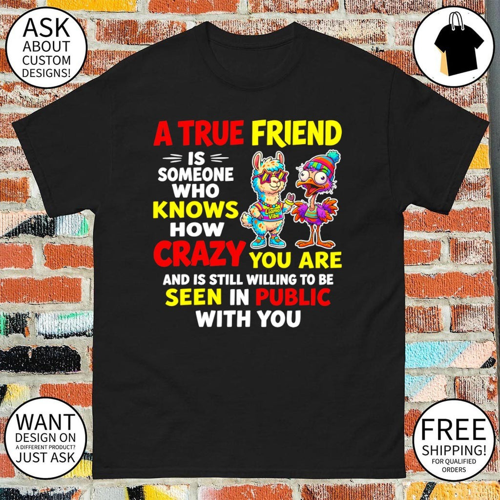 A true friend is someone who knows how crazy you are and is still willing to be seen in public with you shirt