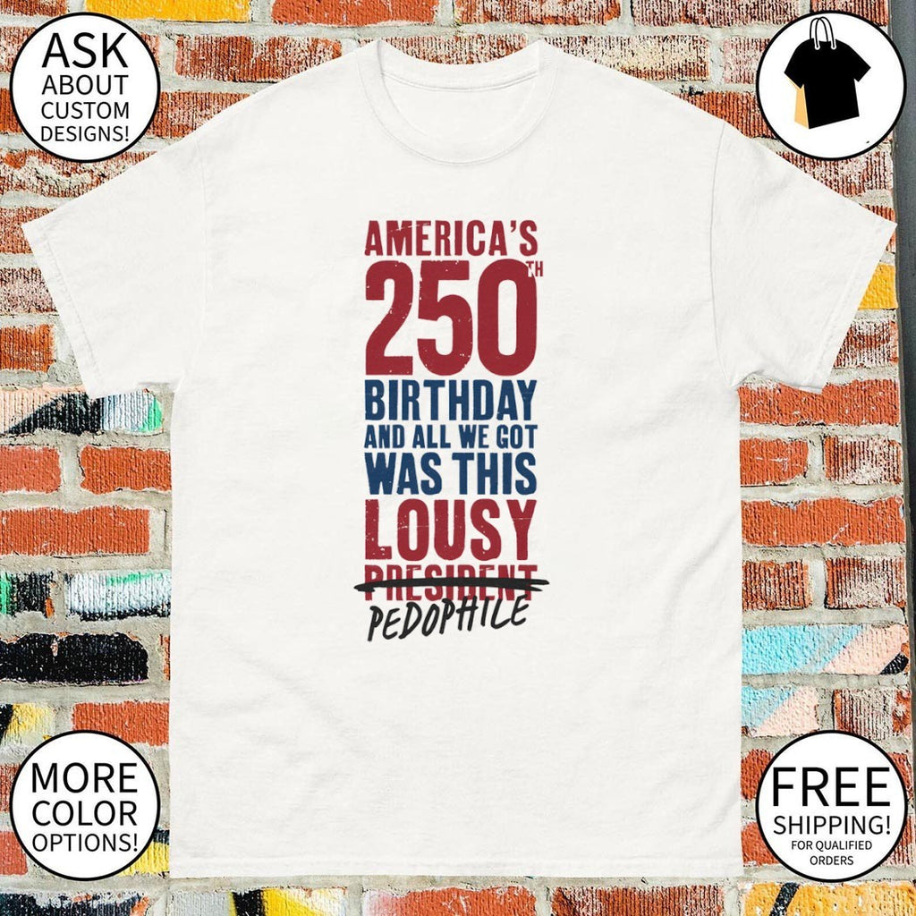 America’s 250 Birthday And All We Got Was This Lousy President Pedophile shirt