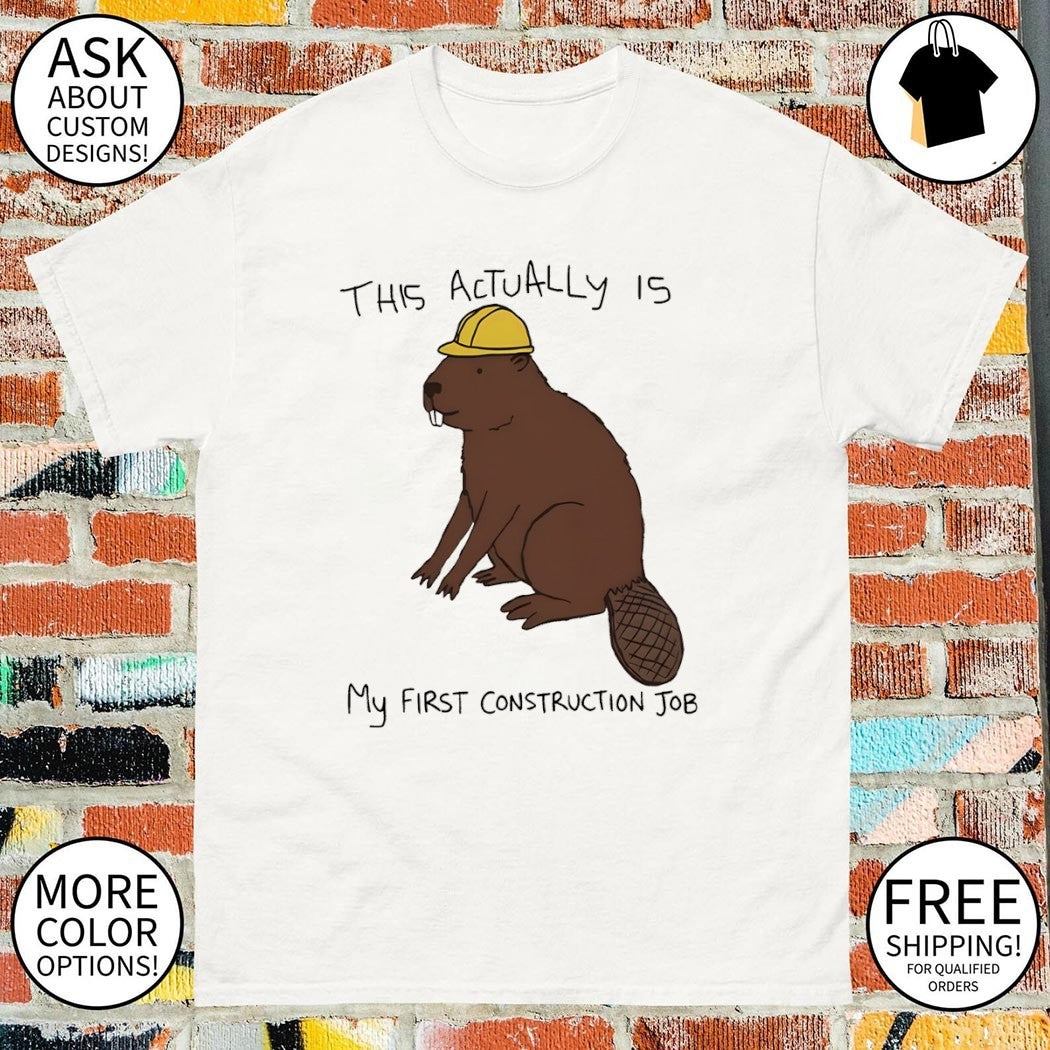 Beaver this actually is my first construction job shirt