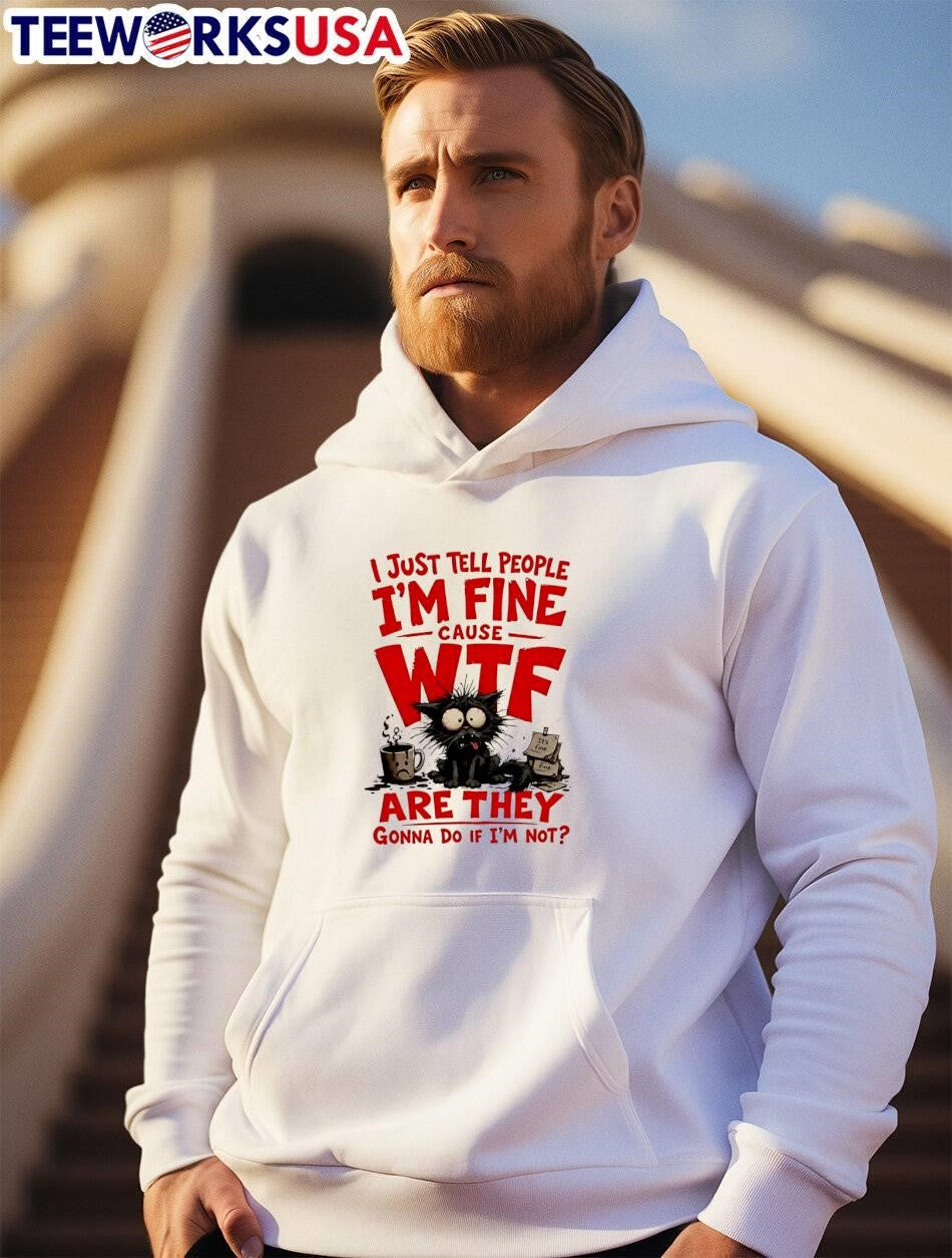 Black Cat Funny Sarcastic Quote I Just Tell People I Am Fine Cause WTF Are They Gonna Do If I Am Not shirt