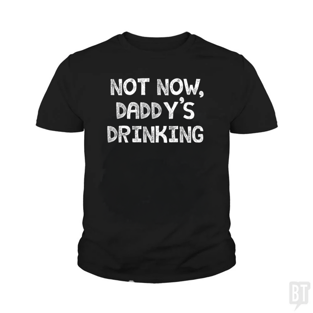 Not Now, Daddy's Drinking Kids Shirt