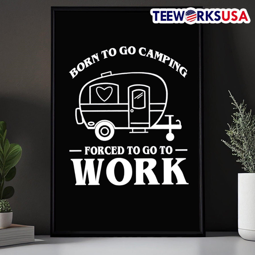 Born To Go Camping Forced To Go To Work Camping Trailer Shirt