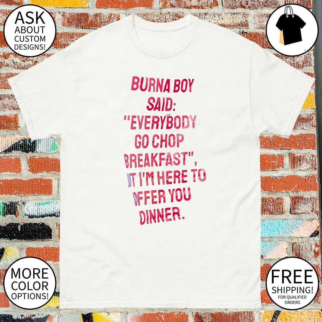 Burna boy everybody go chop breakfast I’m here to offer you dinner shirt