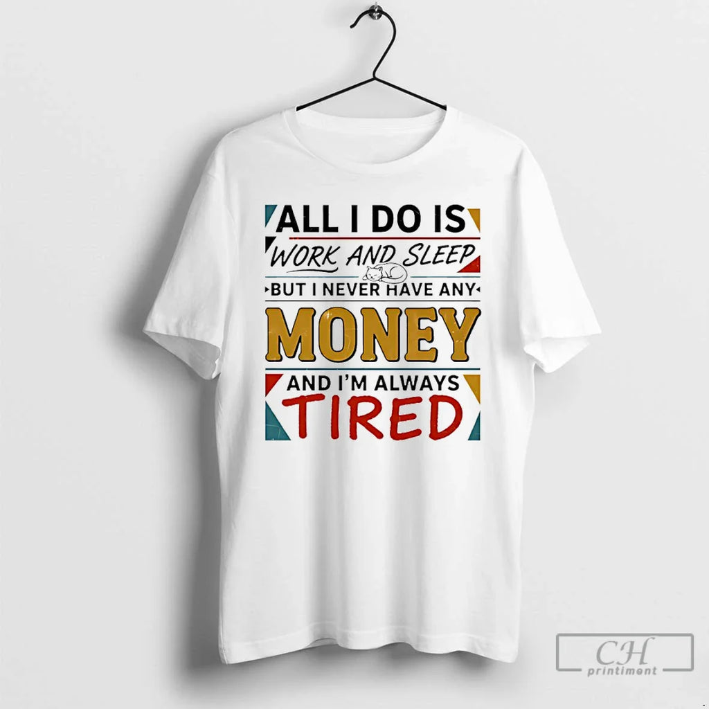 Classic All I Do Is Work Sleep But I Never Have Any Money T-Shirts, Hoodie, Sweatshirt
