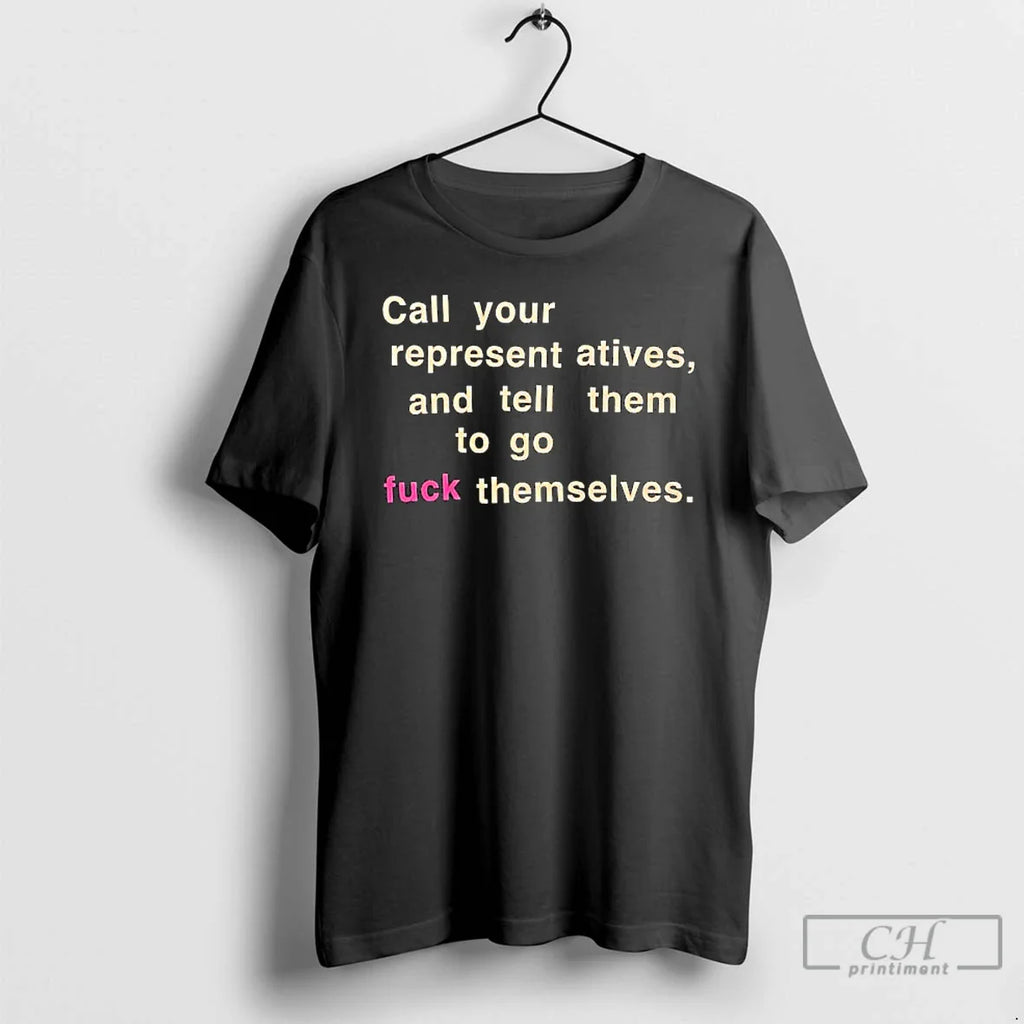 Classic Call Your Representatives Tell Them Go Fuck Themselves Text T-Shirts, Hoodie, Sweatshirt