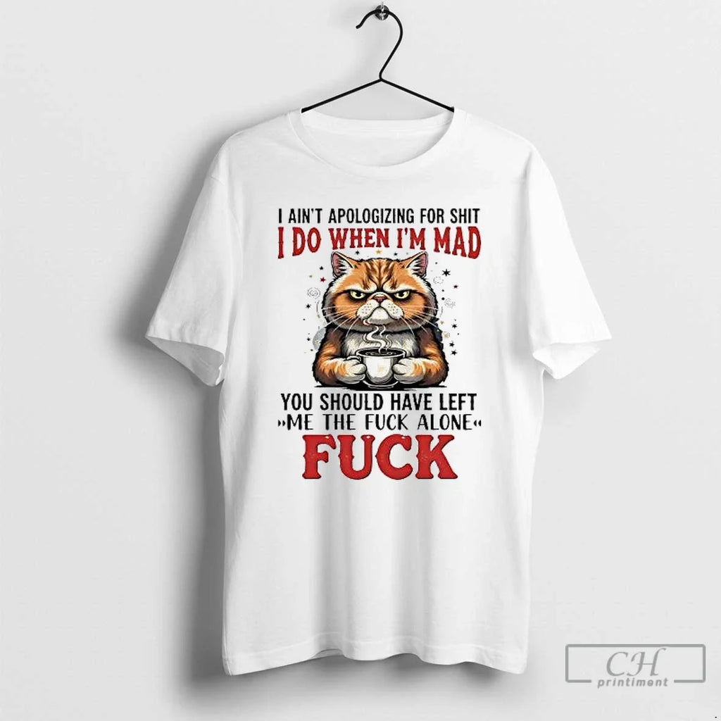 Classic Cat I Aint Apologizing Shit I Do Im Mad You Should Have Left T-Shirts, Hoodie, Sweatshirt