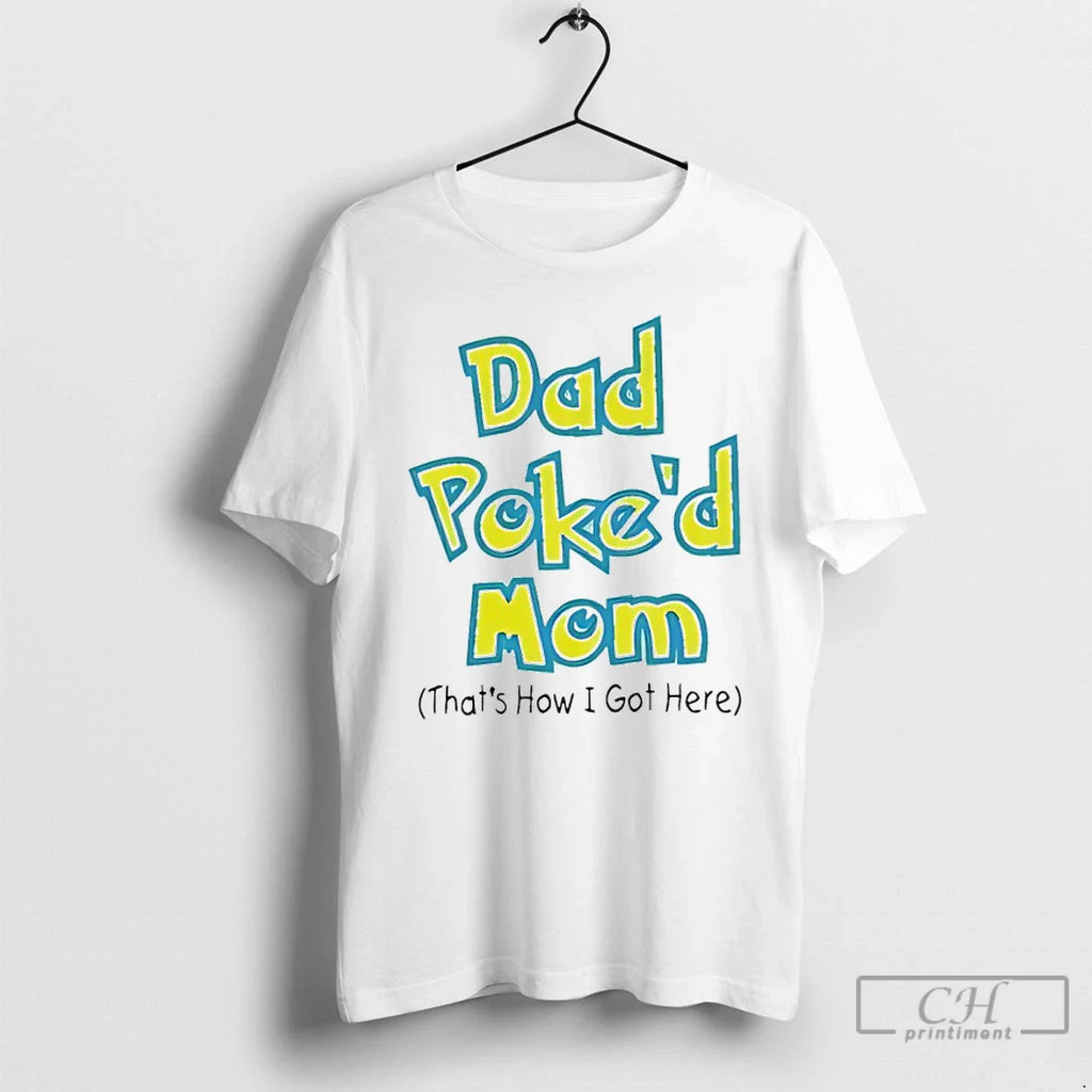 Classic Dad Poked Mom Thats How I Got Here T-Shirts, Hoodie, Sweatshirt
