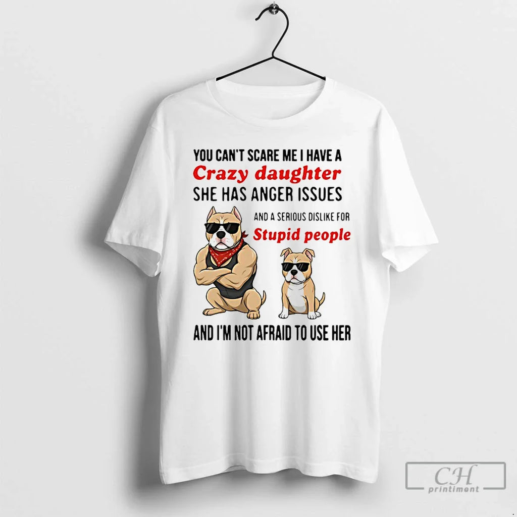 Classic Dog You Cant Scare Me I Have Crazy Daughter She Has Anger Issues T-Shirts, Hoodie, Sweatshirt