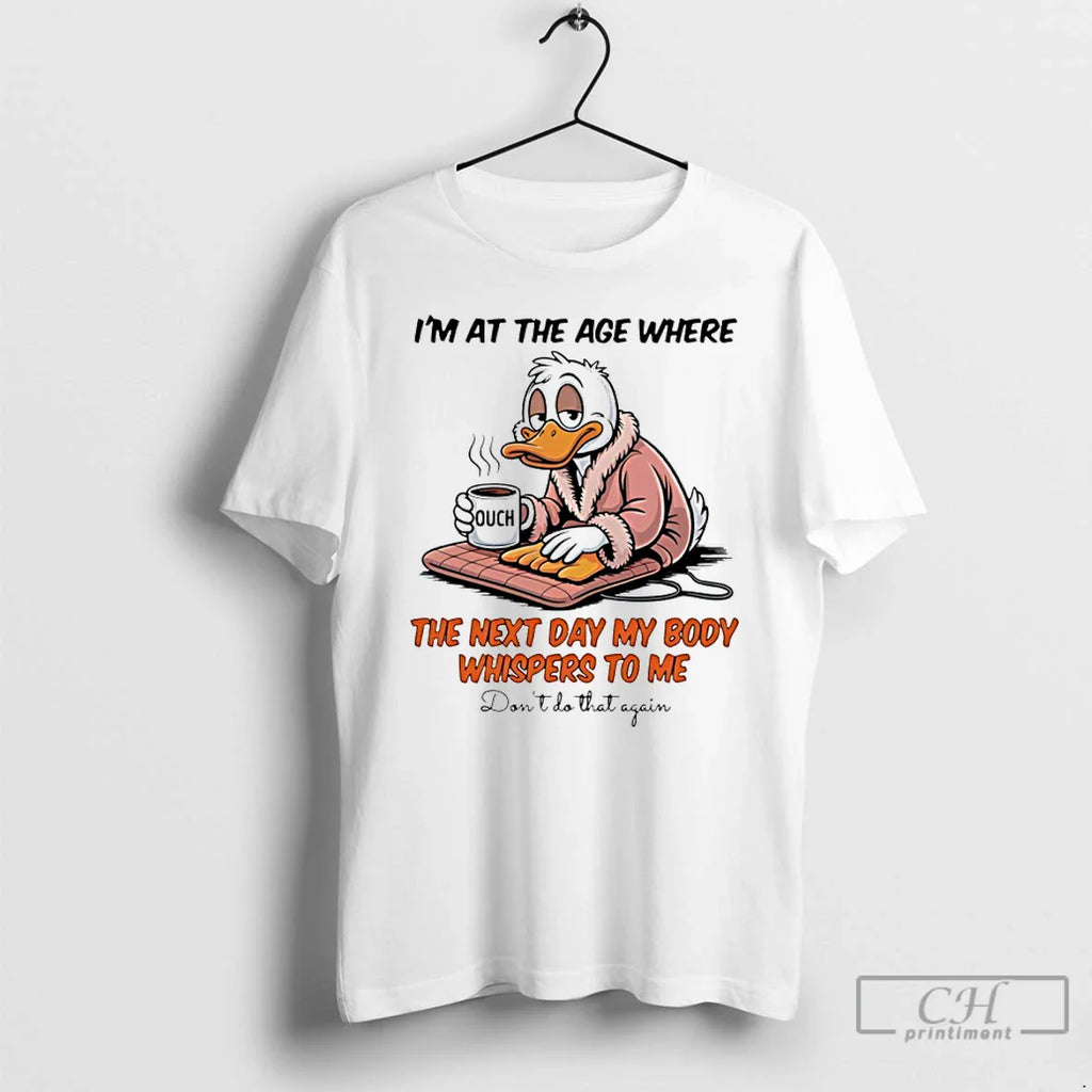 Classic Duck Im Age Where Next Day My Body Whispers Me T-Shirts, Hoodie, Sweatshirt