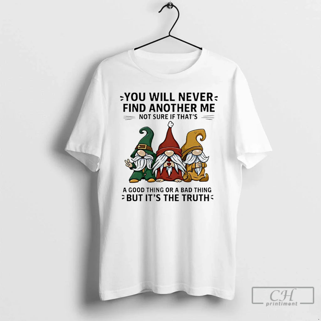 Classic Gnome You Will Never Find Another Me Not Sure If Thats Good Thing T-Shirts, Hoodie, Sweatshirt
