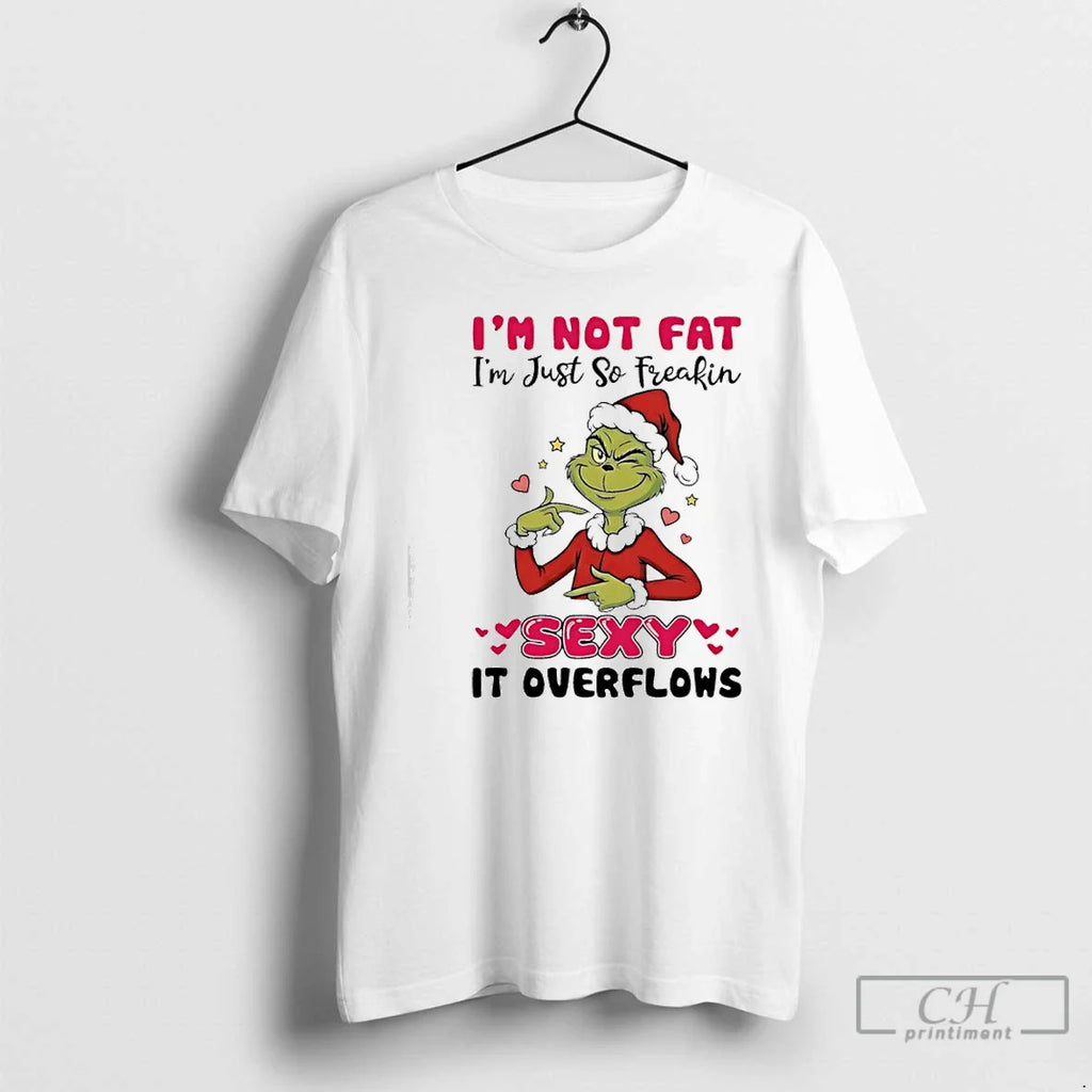 Classic Grinch Im Not Fat Im Just So Freakin Sexy Overflows T-Shirts, Hoodie, Sweatshirt