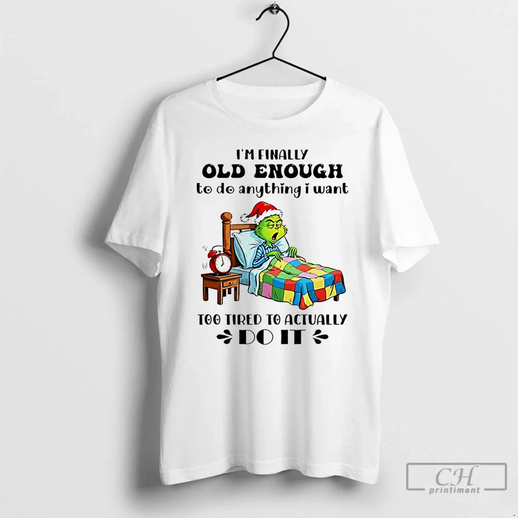 Classic Grinch Im Finally Old Enough De Anything I Want Too Tired Actually T-Shirts, Hoodie, Sweatshirt