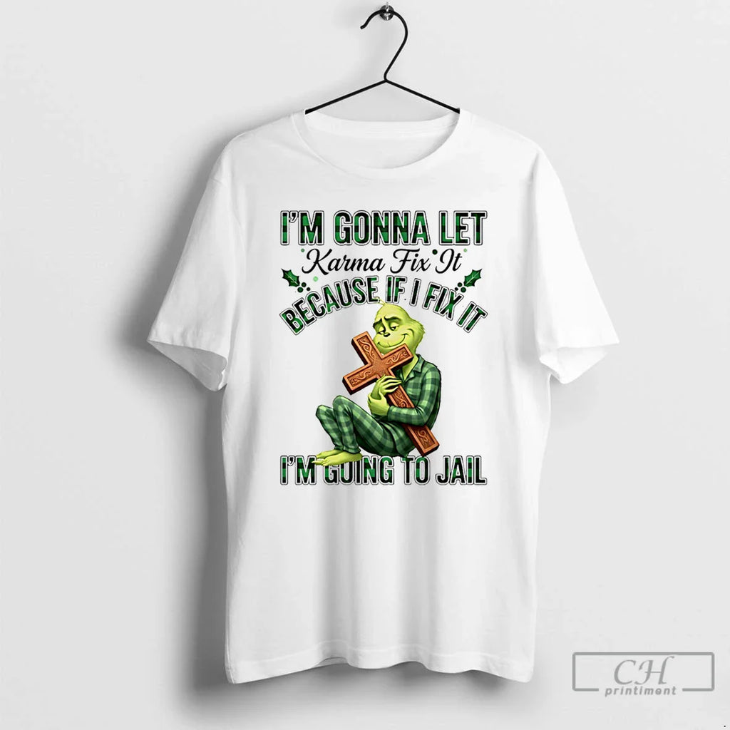 Classic Grinch Im Gonna Let Karma Fix Because If Ifixit Im Going Jail T-Shirts, Hoodie, Sweatshirt
