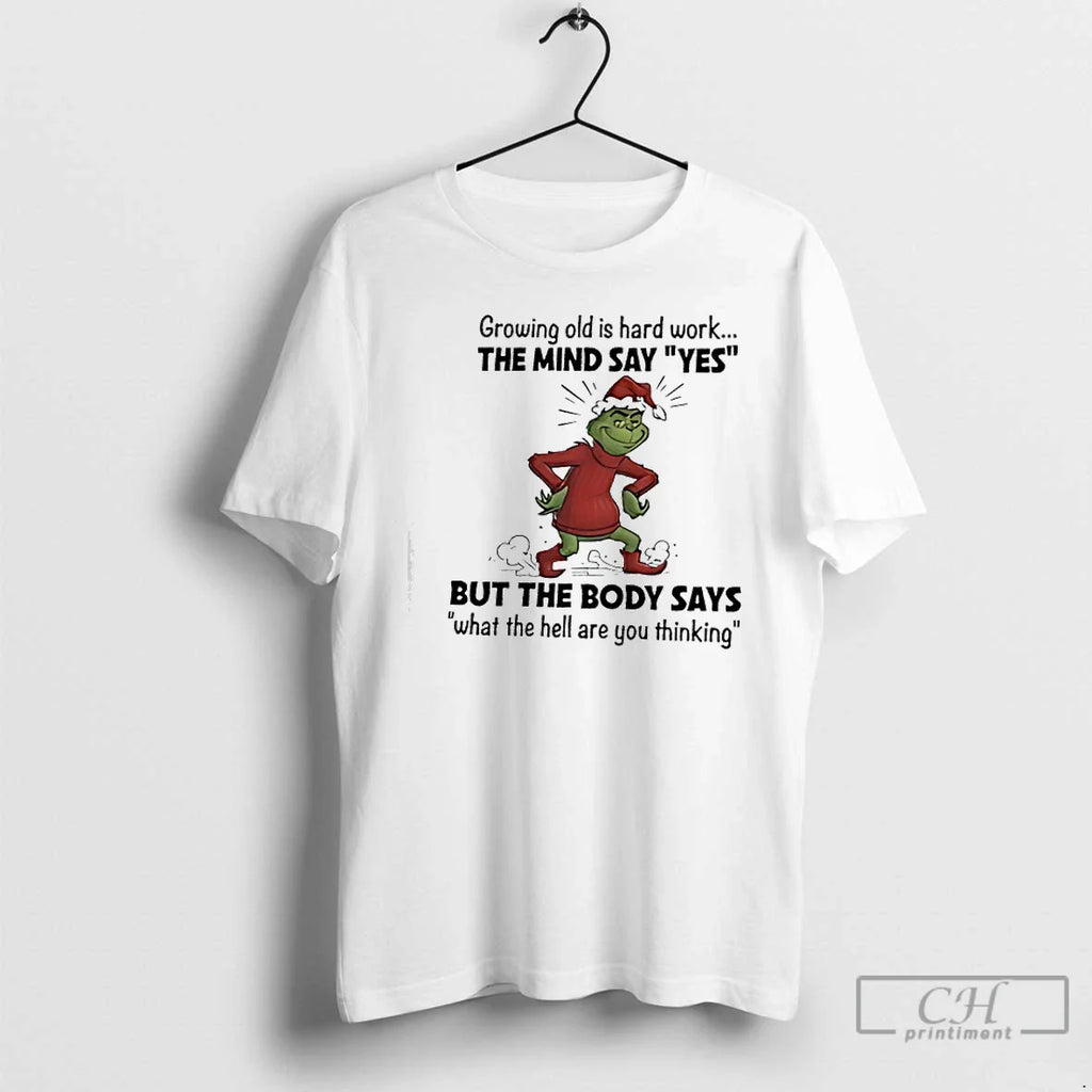 Classic Grinch Santa Growing Old Is Hard Work Mind Say Yes But Body T-Shirts, Hoodie, Sweatshirt