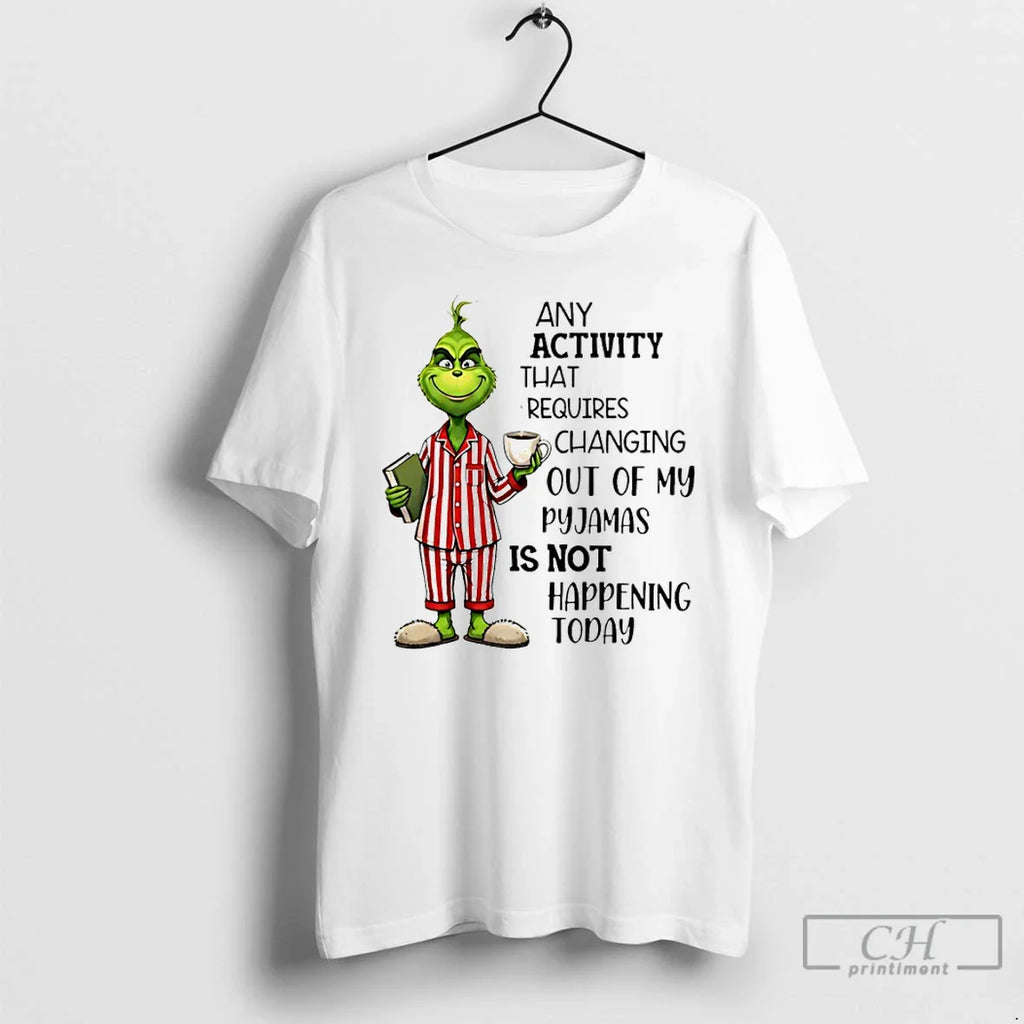 Classic Grinch Any Activity That Requires Changing Out My Pyjamas Is Not Happening Today T-Shirts, Hoodie, Sweatshirt