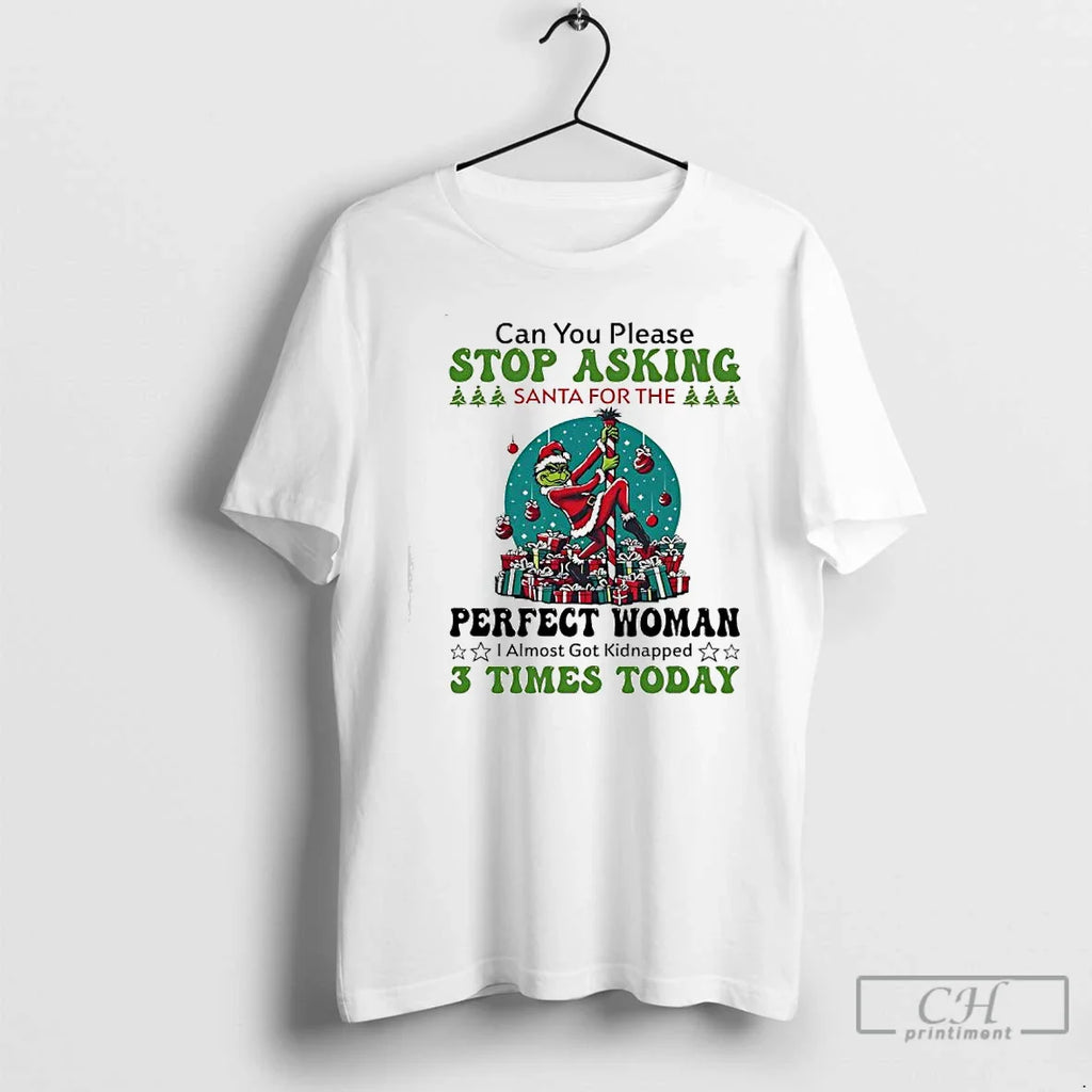 Classic Grinch Can You Please Stop Asking Santa Perfect Woman T-Shirts, Hoodie, Sweatshirt