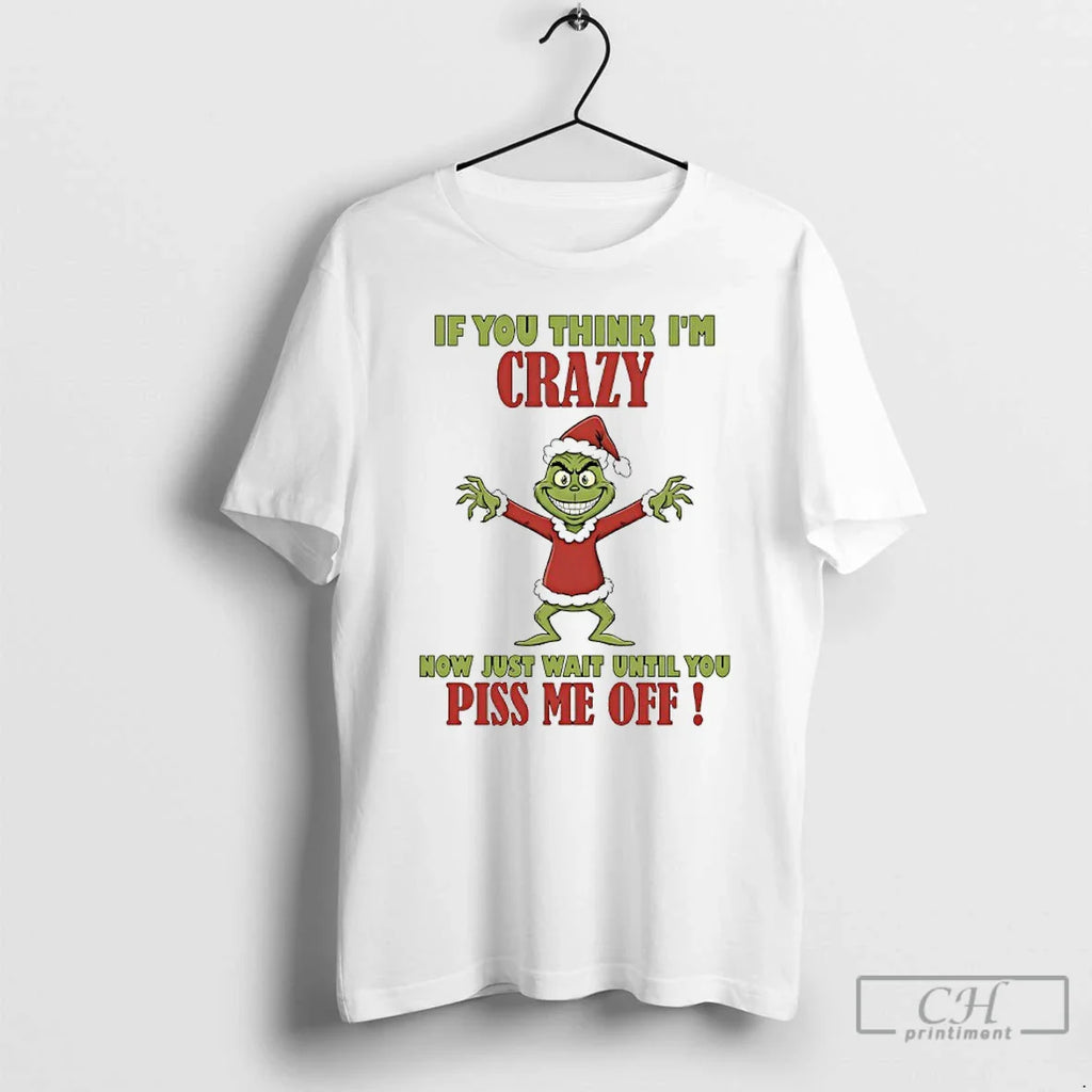 Classic Grinch If You Think Im Crazy Now Just Wait Until You Piss Me Off T-Shirts, Hoodie, Sweatshirt
