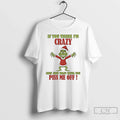 Classic Grinch If You Think Im Crazy Now Just Wait Until You Piss Me Off T-Shirts, Hoodie, Sweatshirt
