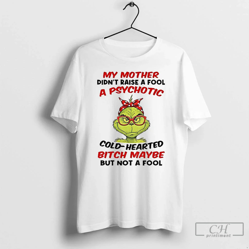 Classic Grinch My Mother Didnt Raise Fool Psychotic Cold Hearted Bitch Maybe But T-Shirts, Hoodie, Sweatshirt