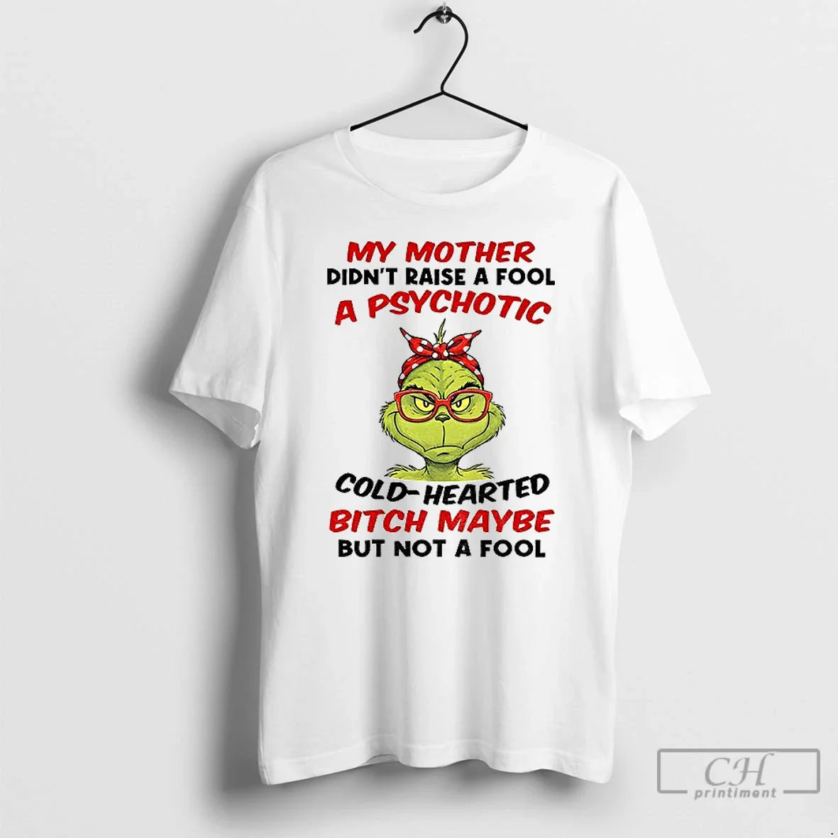 Classic Grinch My Mother Didnt Raise Fool Psychotic Cold Hearted Bitch Maybe But T-Shirts, Hoodie, Sweatshirt