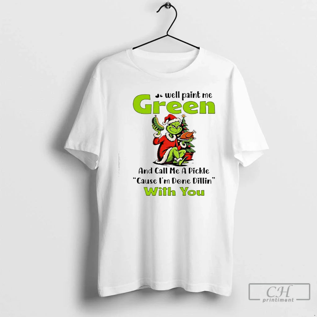 Classic Grinch Well Paint Me Green Call Me Pickle Cause Im Done Dillin T-Shirts, Hoodie, Sweatshirt