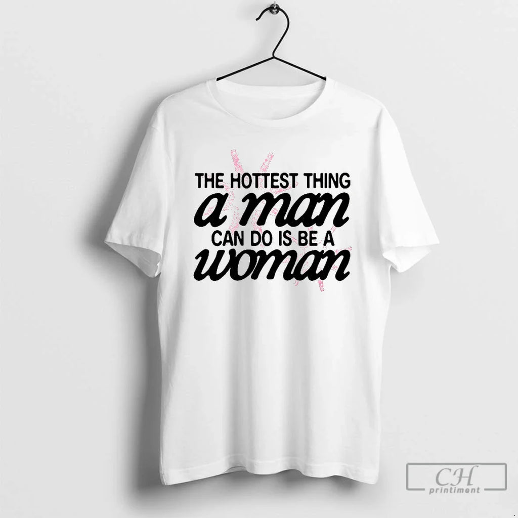 Classic Hottest Thing Man Can Do Is Be Woman T-Shirts, Hoodie, Sweatshirt