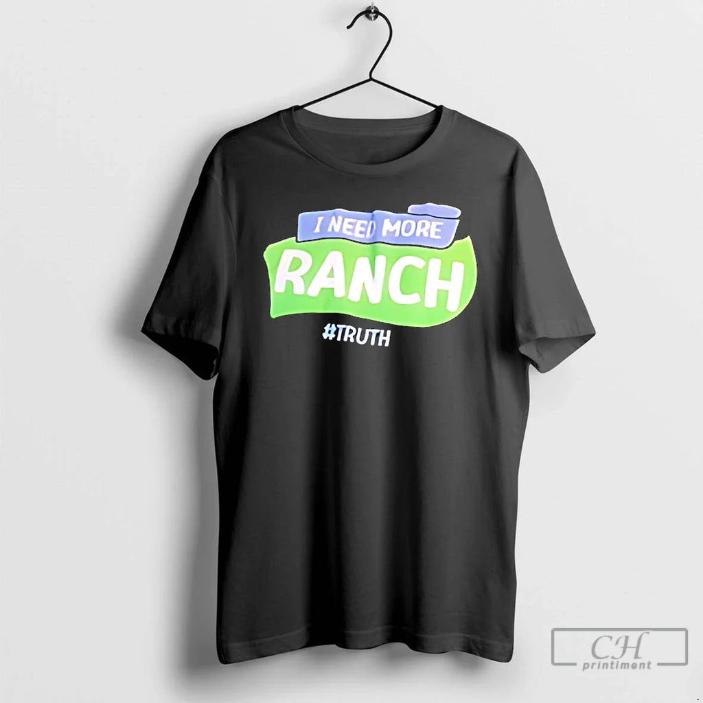 Classic I Need More Ranch Truth T-Shirts, Hoodie, Sweatshirt