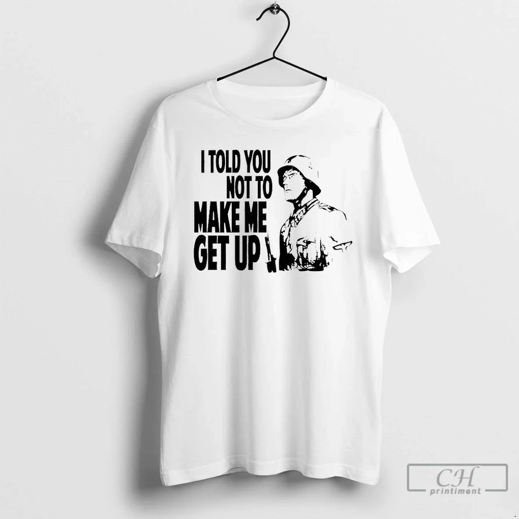 Classic I Told You Not Make Me Get Up T-Shirts, Hoodie, Sweatshirt