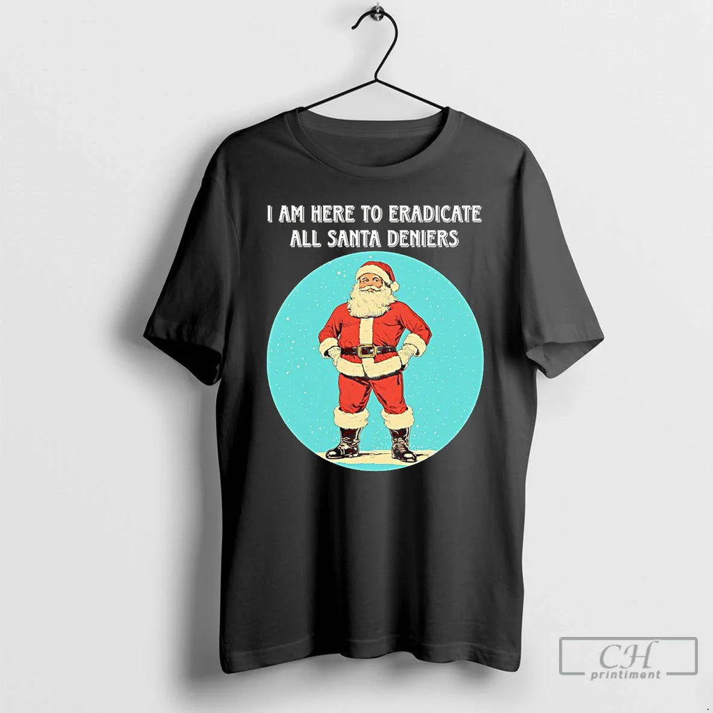 Classic I Am Here Eradicate All Santa Deniers T-Shirts, Hoodie, Sweatshirt
