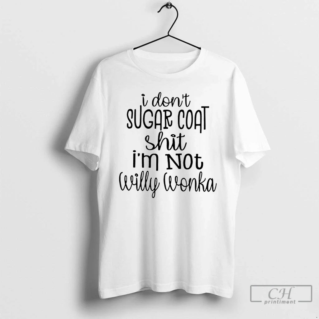 Classic I Dont Sugar Coat Shit Im Not Willy Wonka T-Shirts, Hoodie, Sweatshirt