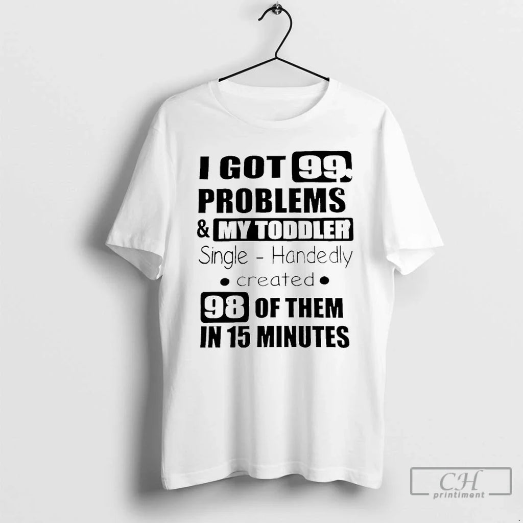 Classic I Got 99 Problems My Single Handedly Created T-Shirts, Hoodie, Sweatshirt