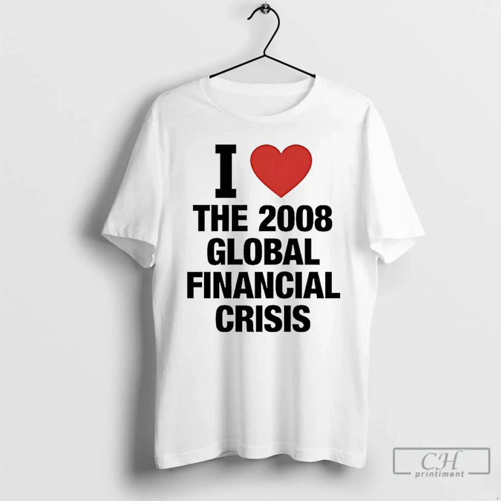 Classic I Love 2008 Global Financial Crisis T-Shirts, Hoodie, Sweatshirt