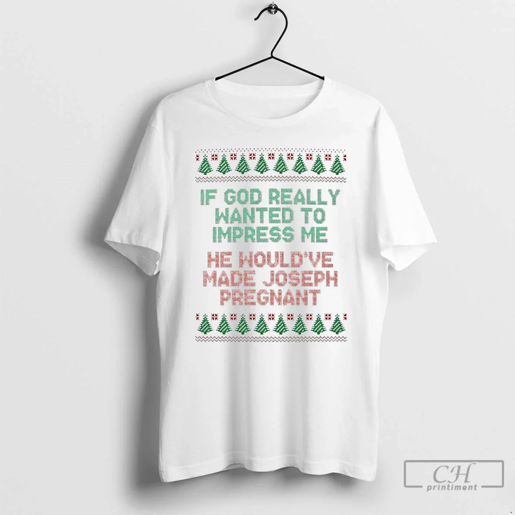 Classic If God Really Wanted Impress Me He Wouldve Made Joseph Pregnant Ugly T-Shirts, Hoodie, Sweatshirt