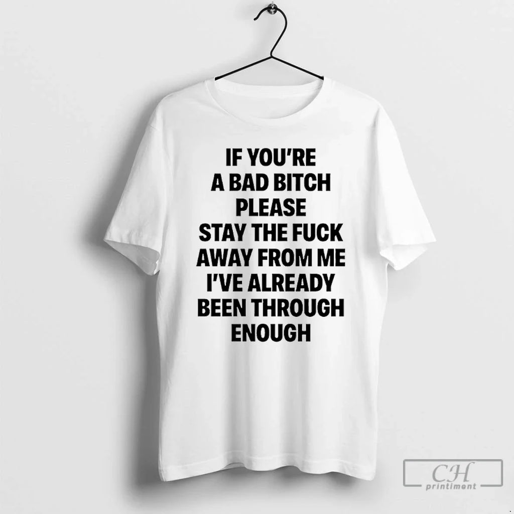 Classic If Youre Bad Bitch Please Stay Fuck Away Me Ive Already T-Shirts, Hoodie, Sweatshirt