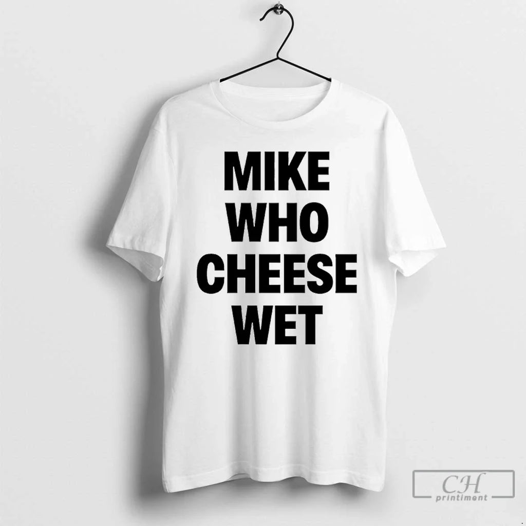 Classic Mike Who Cheese Wet T-Shirts, Hoodie, Sweatshirt