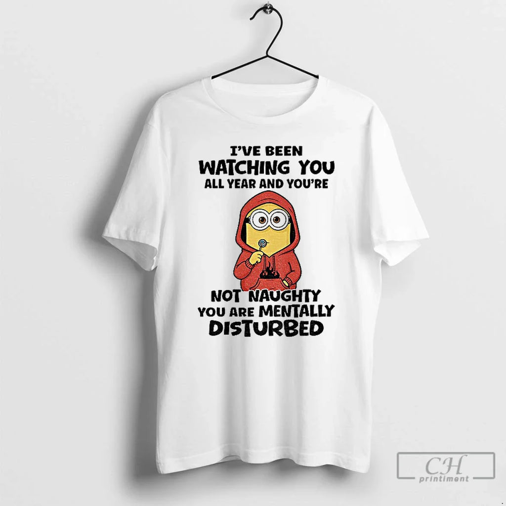 Classic Minion Ive Been Watching You All Year Youre Not Naughty You Are Mentally T-Shirts, Hoodie, Sweatshirt