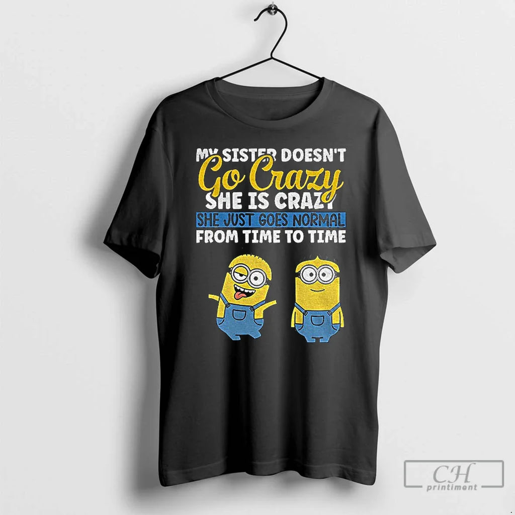 Classic Minion My Sister Doesnt Go Crazy Shes Crazy She Just Goes Normal Time T-Shirts, Hoodie, Sweatshirt