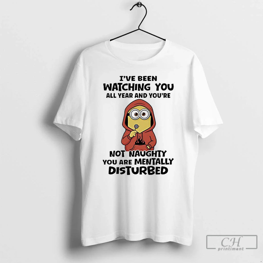 Classic Minions Ive Been Watching You All Year Youre Not Naughty You Are Mentally T-Shirts, Hoodie, Sweatshirt