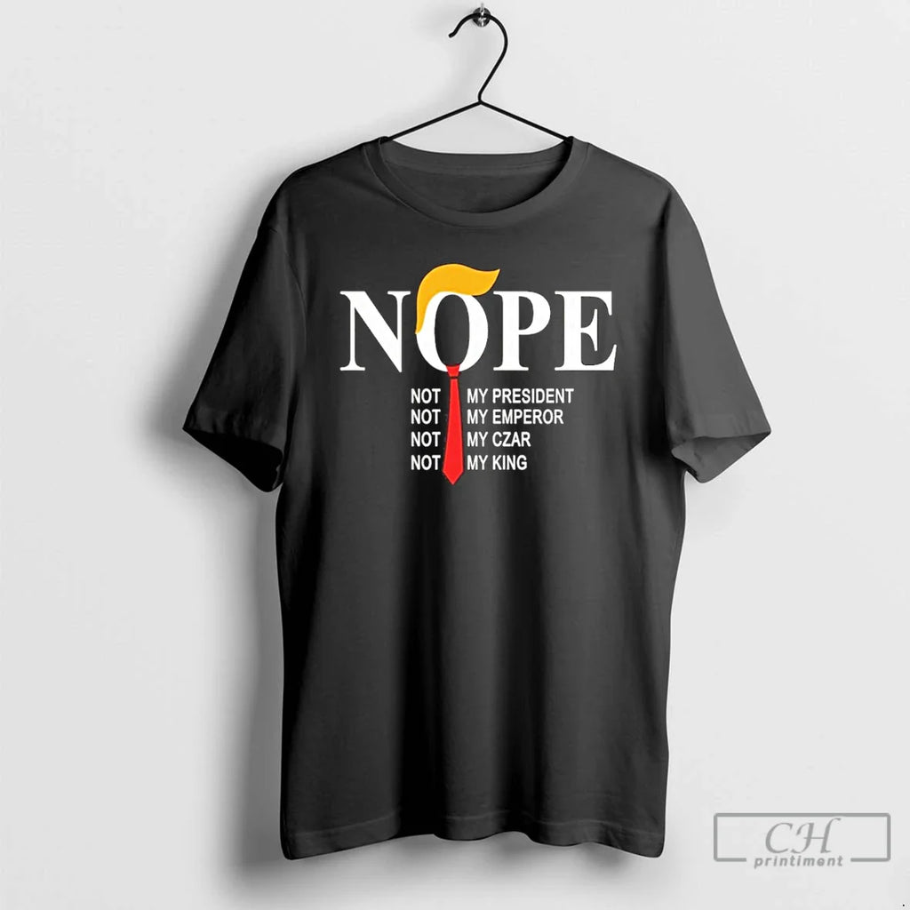 Classic Nope Not My President Not My Emperor Not My Czar Not My King T-Shirts, Hoodie, Sweatshirt