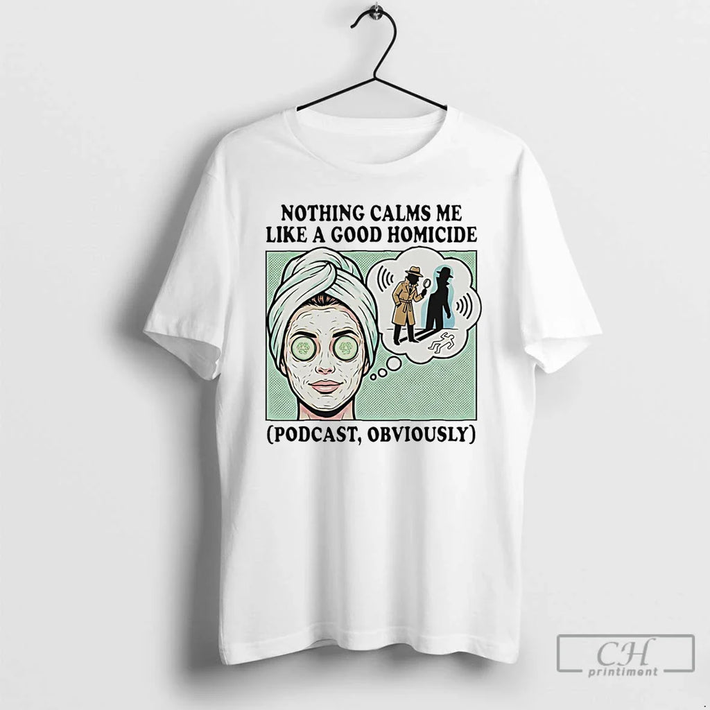 Classic Nothing Calms Me Like Good Homicide Podcast Obviously T-Shirts, Hoodie, Sweatshirt