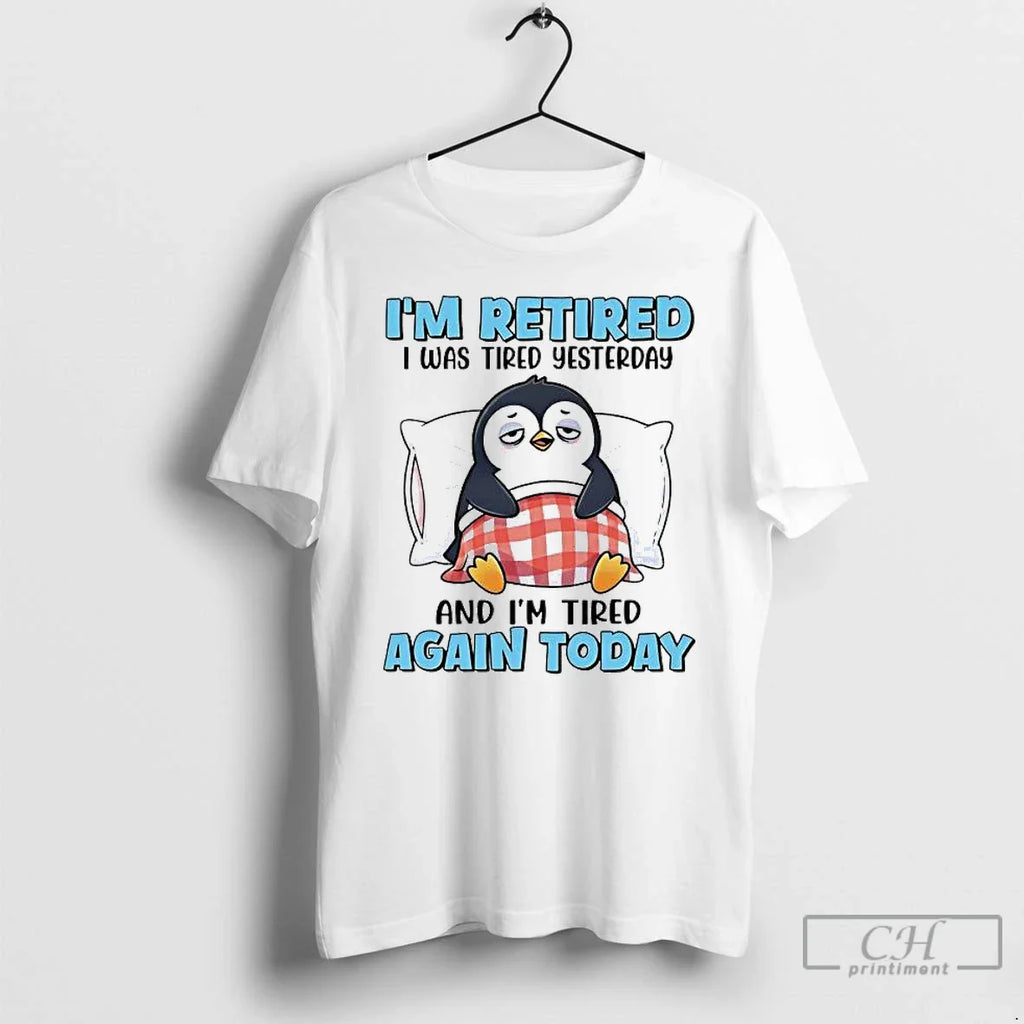 Classic Penguin Im Retired I Was Tired Yesterday Im Tired Again Today T-Shirts, Hoodie, Sweatshirt