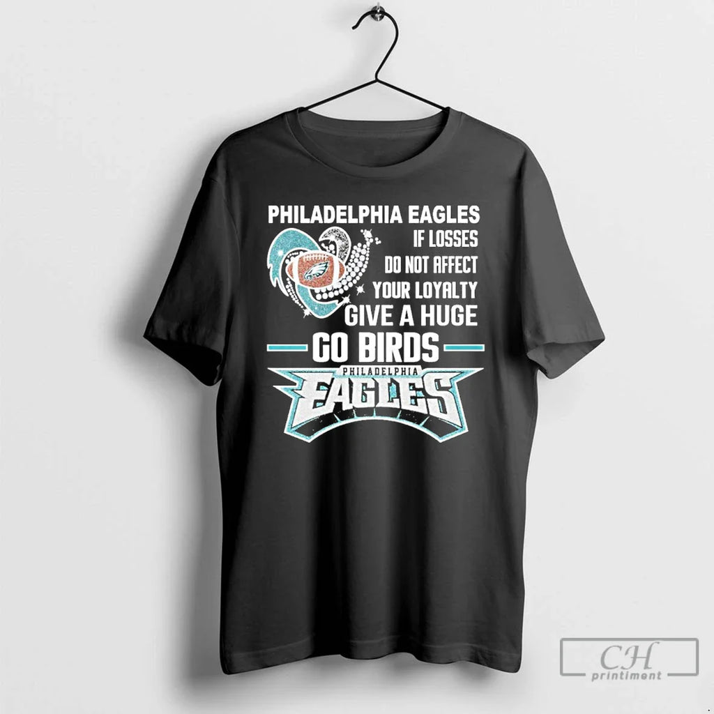 Classic Philadelphia Egles If Losses Do Not Affect Your Loyalty Give Huge Go Birds T-Shirts, Hoodie, Sweatshirt