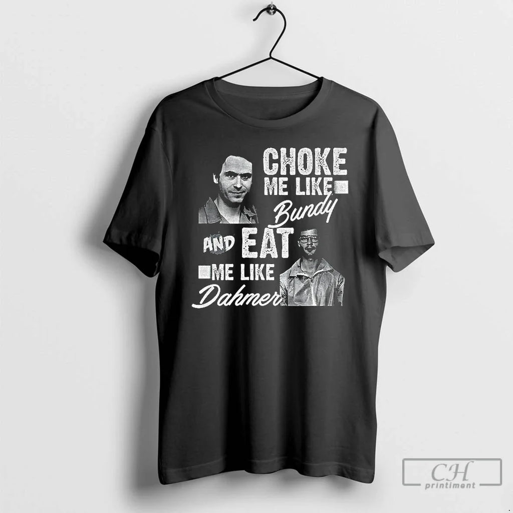 Classic Serial Killers Choke Me Like Bundy Eat Me Like Dahmer T-Shirts, Hoodie, Sweatshirt