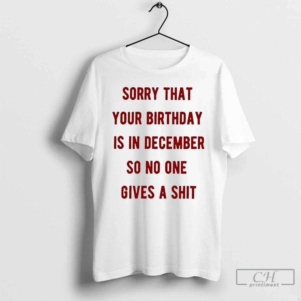 Classic Sorry That Your Is December So No One Gives Shit T-Shirts, Hoodie, Sweatshirt