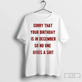 Classic Sorry That Your Is December So No One Gives Shit T-Shirts, Hoodie, Sweatshirt