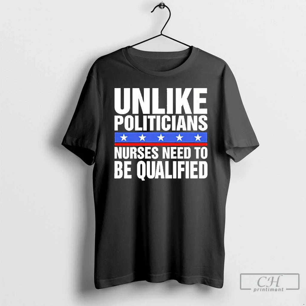 Classic Unlike Politicians Nurses Need Be Qualified Sarcasm T-Shirts, Hoodie, Sweatshirt