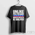 Classic Unlike Politicians Nurses Need Be Qualified Sarcasm T-Shirts, Hoodie, Sweatshirt
