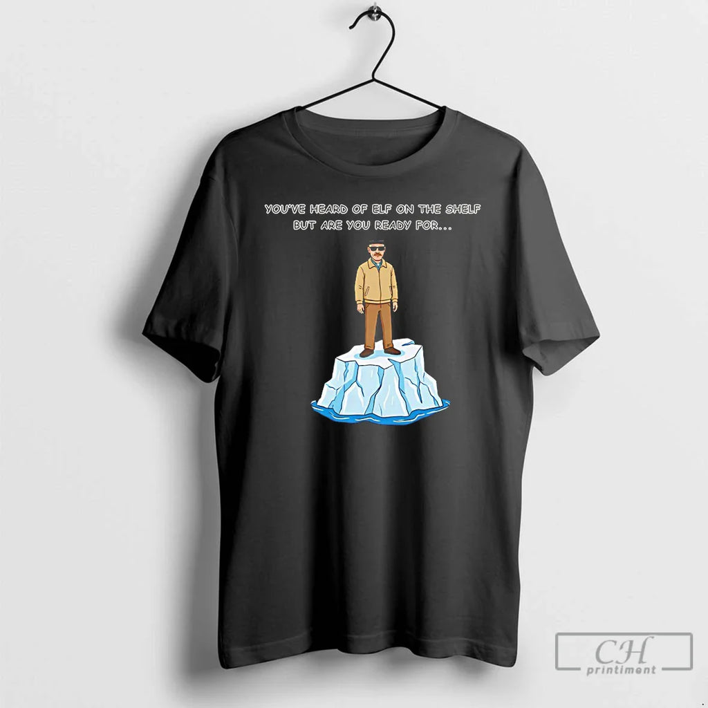 Classic Youve Heard Elf Shelf But Are You Ready Heisenberg T-Shirts, Hoodie, Sweatshirt