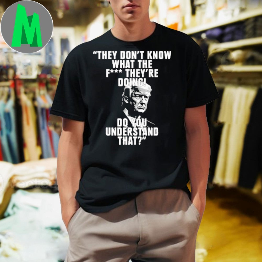 Design Donald Trump They Don’t Know What They’re Doing Quote T-Shirt